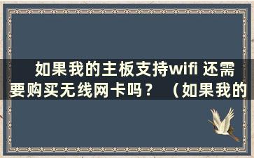 如果我的主板支持wifi 还需要购买无线网卡吗？ （如果我的主板支持wifi 还需要购买无线网卡吗？）